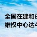 全国在建和已建成运行的国家级知识产权快速维权中心达45家
