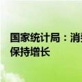 国家统计局：消费市场延续平稳增长态势，城乡市场销售均保持增长
