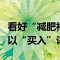 看好“减肥神药”前景，花旗重新覆盖礼来予以“买入”评级