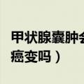 甲状腺囊肿会癌变吗春雨医生（甲状腺囊肿会癌变吗）
