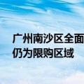 广州南沙区全面放开限购？回应：暂未收到政策调整通知，仍为限购区域