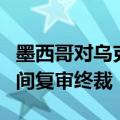 墨西哥对乌克兰硅锰铁作出反倾销日落合并期间复审终裁