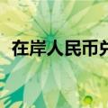 在岸人民币兑美元较周四夜盘收盘涨215点