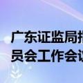 广东证监局指导广东上市公司协会召开独董委员会工作会议