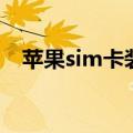 苹果sim卡装不进去（苹果sim卡怎么装）