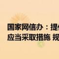 国家网信办：提供网络信息内容传播平台服务的服务提供者应当采取措施 规范生成合成内容传播活动