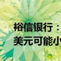 裕信银行：如果美联储选择降息25个基点，美元可能小幅受益