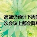 高盛仍预计下周美联储将降息25个基点，并在今年剩余的每次会议上都会降息