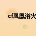 cf凤凰浴火是啥（cf火凤凰什么时候出）
