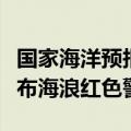 国家海洋预报台根据《海洋灾害应急预案》发布海浪红色警报