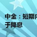 中金：短期内“增量政策”选项中降准概率大于降息