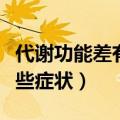 代谢功能差有哪些症状表现（代谢功能差有哪些症状）