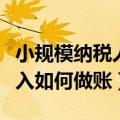 小规模纳税人未开票收入如何做账（未开票收入如何做账）