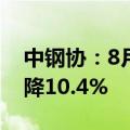 中钢协：8月全国生产粗钢7792万吨 同比下降10.4%