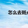 怎么去斑点方法（怎样去斑点小窍门）