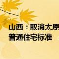 山西：取消太原商品住房限购政策 取消转让限制年限 取消普通住宅标准