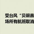 受台风“贝碧嘉”影响，今日8点后上海浦东机场和虹桥机场所有航班取消