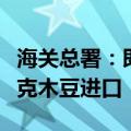 海关总署：即日起允许符合相关要求的莫桑比克木豆进口