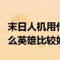 末日人机用什么英雄比较好打（末日人机用什么英雄比较好）
