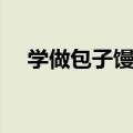 学做包子馒头在哪里学（学做包子馒头）