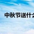 中秋节送什么礼物给领导（中秋节送什么）