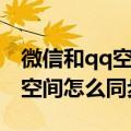 微信和qq空间怎么同步发朋友圈（微信和qq空间怎么同步）