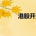港股开盘：恒生指数低开0.67%