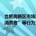 合肥高新区市场监督管理局：对三只羊在直播中涉嫌“误导消费者”等行为立案调查