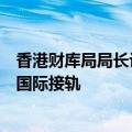 香港财库局局长许正宇：恶劣天气不停市安排让香港市场与国际接轨