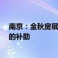 南京：金秋房展会上购买新房可额外给予购房合同金额1%的补助