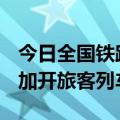 今日全国铁路预计发送旅客1520万人次 计划加开旅客列车1030列