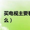 买电视主要看什么配置参数（买电视主要看什么）