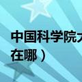 中国科学院大学在哪个城市（中国科学院大学在哪）