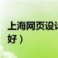 上海网页设计公司哪个好（上海网站设计哪家好）