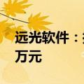 远光软件：控股子公司远光广安减资至2600万元