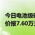 今日电池级碳酸锂价格较上日上涨500元，均价报7.60万元/吨
