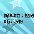 新锦动力：控股股东及其一致行动人拟增持1000万元至2000万元股份