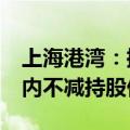 上海港湾：控股股东及一致行动人承诺6个月内不减持股份