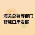 海关总署等部门：到2035年基本建成现代化口岸，引领全球智慧口岸发展