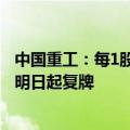 中国重工：每1股公司股票可以换得0.1335股中国船舶股票 明日起复牌