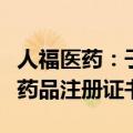 人福医药：子公司宜昌人福药业烟酸缓释片获药品注册证书
