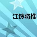 江铃将推出两款都市物流新能源车型