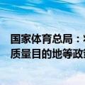 国家体育总局：将研制出台体育用品转型升级、户外运动高质量目的地等政策措施
