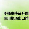 李强主持召开国务院常务会议，审议通过《中华人民共和国两用物项出口管制条例(草案)》