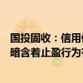 国投固收：信用债的流动性瑕疵、“慢涨快跌”的特征，都暗含着止盈行为有可能演化成共性抛售