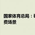 国家体育总局：研究制定和赛事有关政策 进一步丰富赛事消费场景