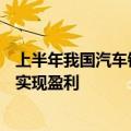 上半年我国汽车销量超1400万辆，超八成A股汽车上市公司实现盈利