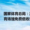 国家体育总局：加大体育场地设施建设，进一步开展公共体育场馆免费低收费开放