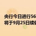 央行今日进行5682亿元7天期逆回购操作，今日到期的MLF将于9月25日续做