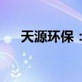 天源环保：康佳集团拟转让5.07%股份